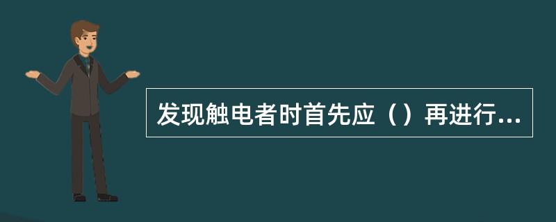 发现触电者时首先应（）再进行急救。