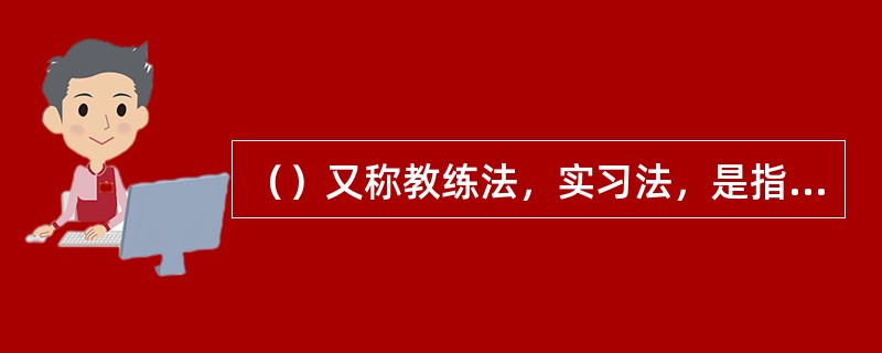 （）又称教练法，实习法，是指由一位有经验的工人或直接主管人员在工作岗位上对受训者