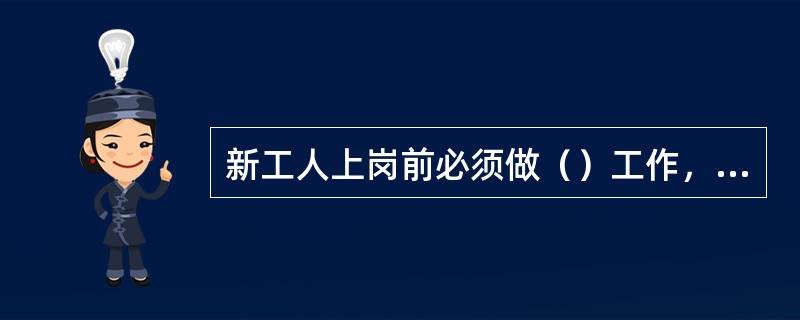 新工人上岗前必须做（）工作，分别为（）。