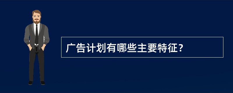 广告计划有哪些主要特征？