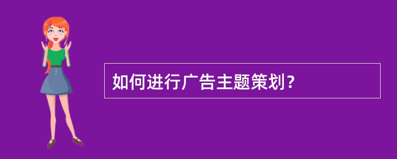 如何进行广告主题策划？