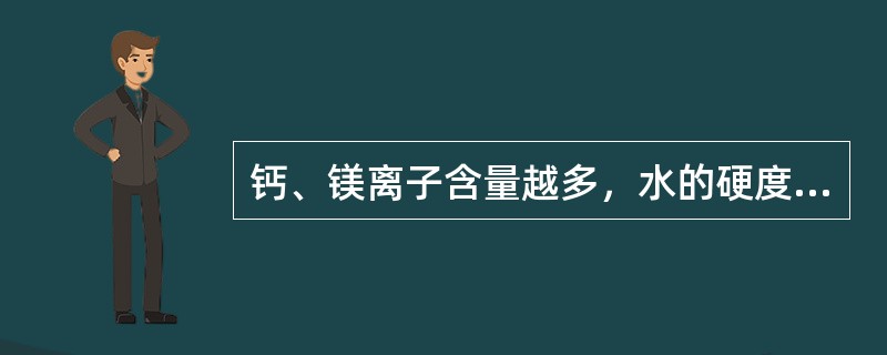 钙、镁离子含量越多，水的硬度越大。