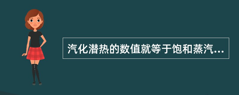 汽化潜热的数值就等于饱和蒸汽的焓与饱和液体的焓的差值。