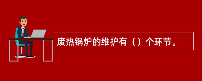 废热锅炉的维护有（）个环节。