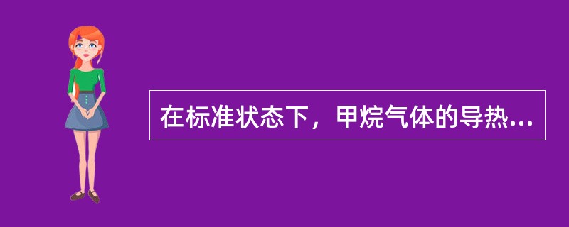 在标准状态下，甲烷气体的导热系数为（）。