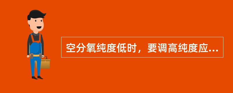 空分氧纯度低时，要调高纯度应（）。