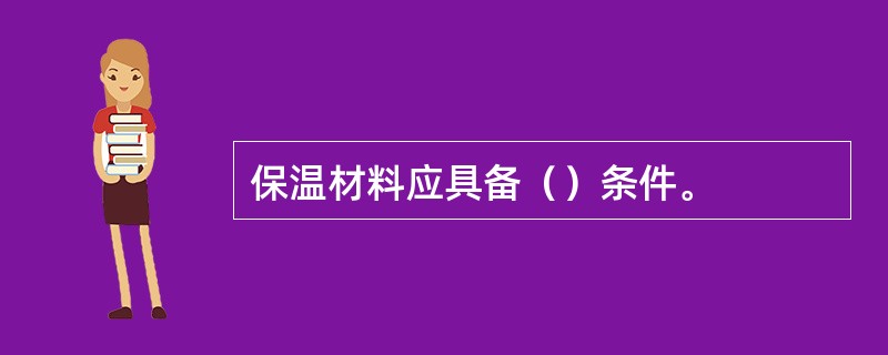 保温材料应具备（）条件。