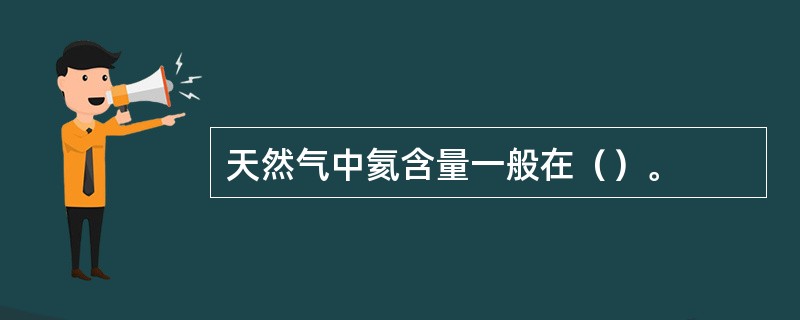 天然气中氦含量一般在（）。