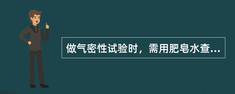 做气密性试验时，需用肥皂水查漏。