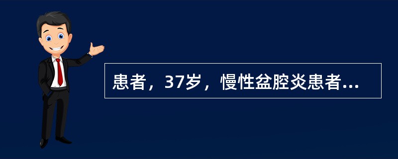 患者，37岁，慢性盆腔炎患者，有多年不孕史、痛经史及下腹痛。检查：两侧输卵管增粗