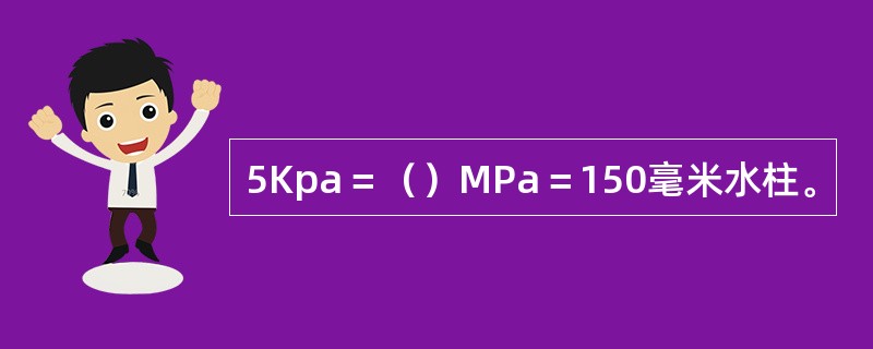 5Kpa＝（）MPa＝150毫米水柱。