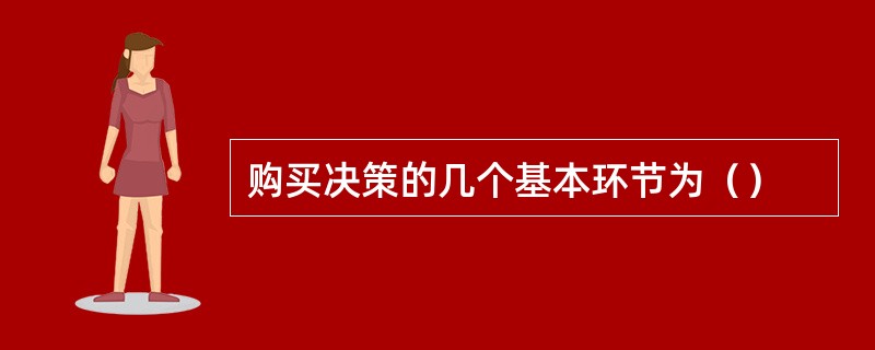 购买决策的几个基本环节为（）