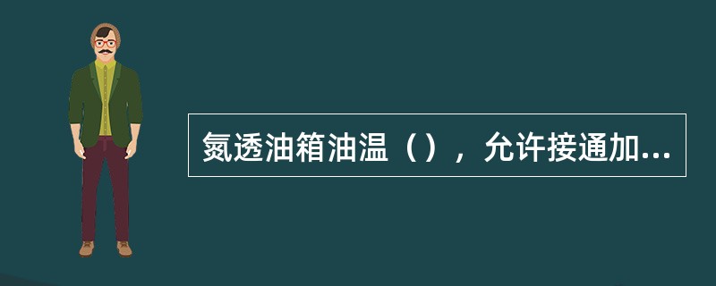 氮透油箱油温（），允许接通加热器，当（）时，断开油箱加热器。