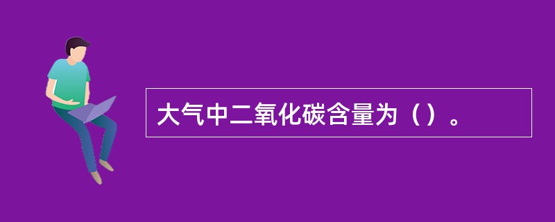 大气中二氧化碳含量为（）。