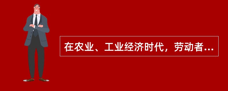 在农业、工业经济时代，劳动者就业最主要的三个条件是（）。