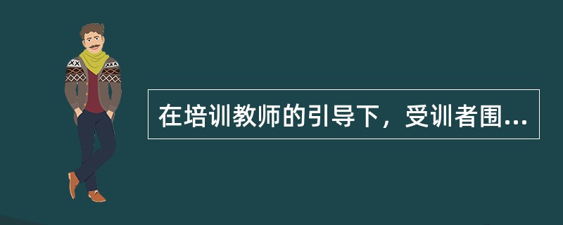 在培训教师的引导下，受训者围绕某一个或几个主题进行讨论，相互沟通、相互启发、自由