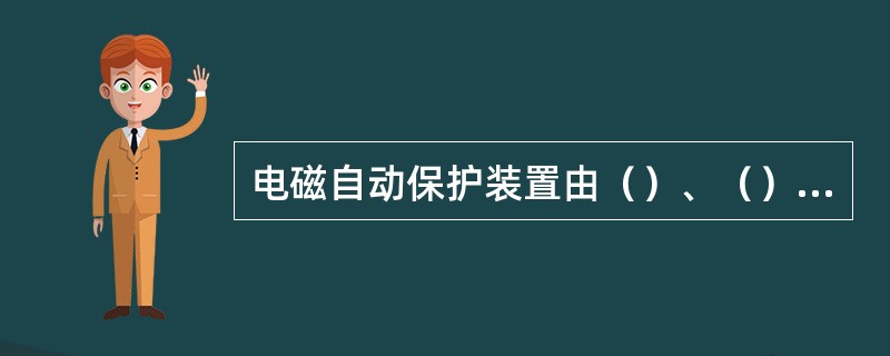 电磁自动保护装置由（）、（）、（）、（）和（）组成。