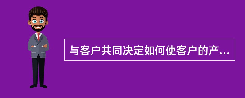 与客户共同决定如何使客户的产品或服务最有效地利用广告是哪个部门的主要任务（）