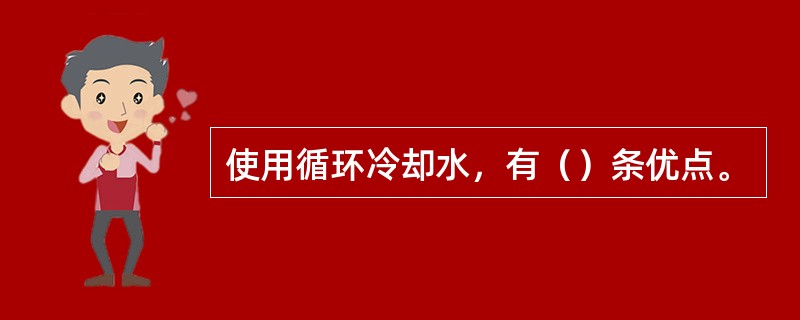 使用循环冷却水，有（）条优点。