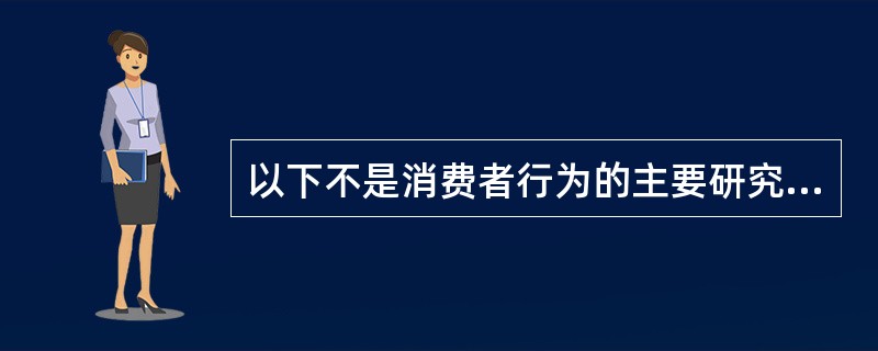 以下不是消费者行为的主要研究内容的是（）