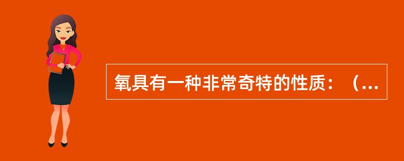 氧具有一种非常奇特的性质：（）。