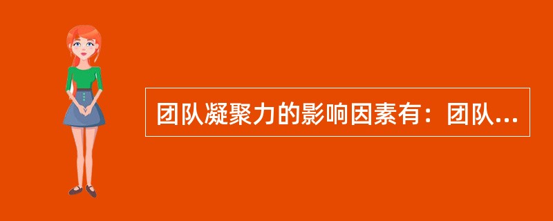 团队凝聚力的影响因素有：团队成员的组成、团队任务、（）