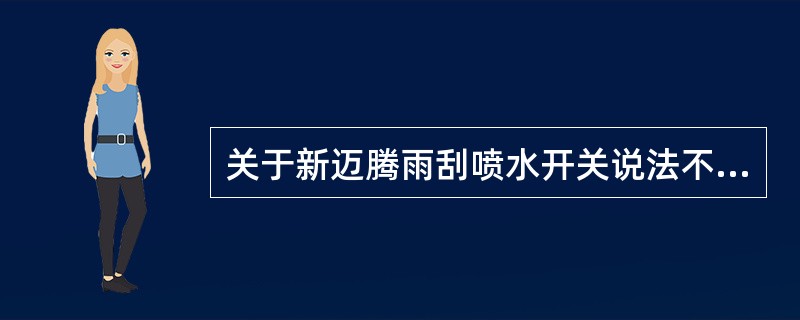 关于新迈腾雨刮喷水开关说法不正确的是（）