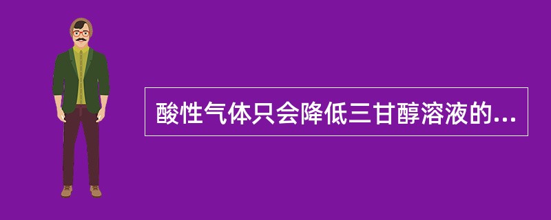 酸性气体只会降低三甘醇溶液的PH值，不会引起溶液变质。