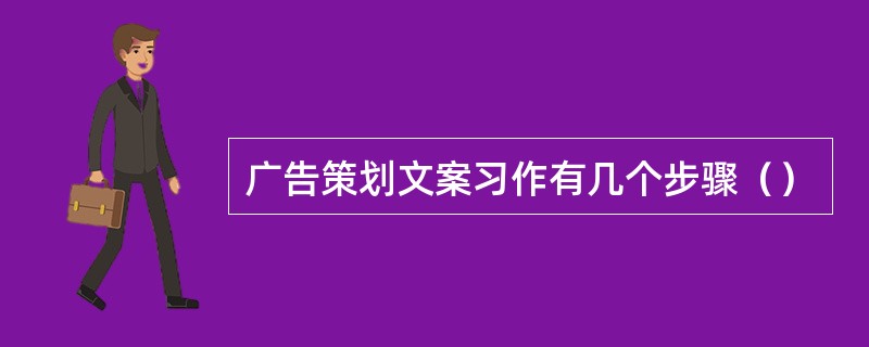 广告策划文案习作有几个步骤（）