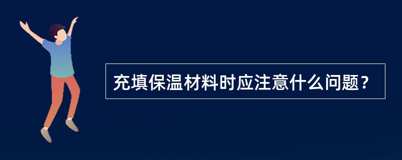 充填保温材料时应注意什么问题？