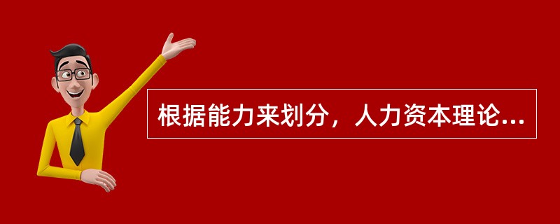 根据能力来划分，人力资本理论把人力资本划分为（）。