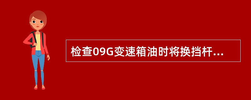 检查09G变速箱油时将换挡杆位于哪个档位（）