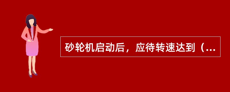 砂轮机启动后，应待转速达到（）时，方可进行磨削。