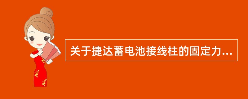 关于捷达蓄电池接线柱的固定力矩说法正确的是（）