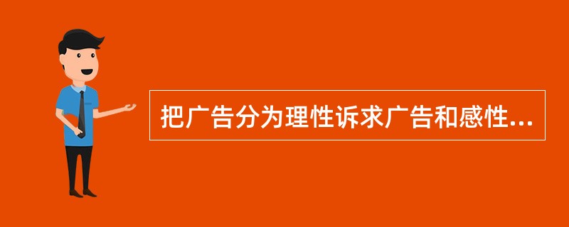 把广告分为理性诉求广告和感性诉求广告的划分依据是（）