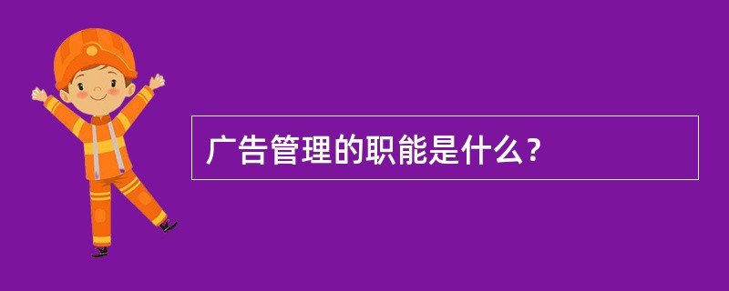 广告管理的职能是什么？