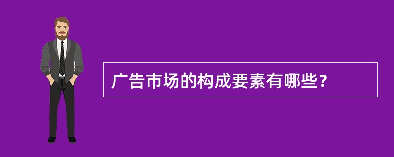 广告市场的构成要素有哪些？