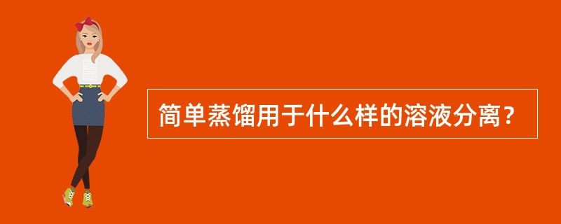 简单蒸馏用于什么样的溶液分离？
