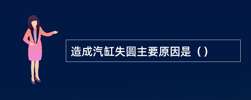 造成汽缸失圆主要原因是（）