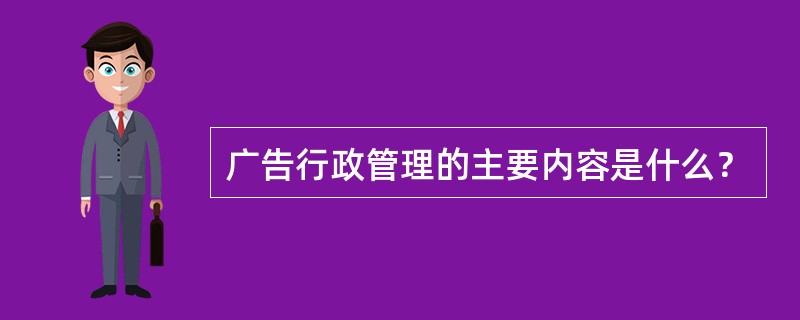 广告行政管理的主要内容是什么？