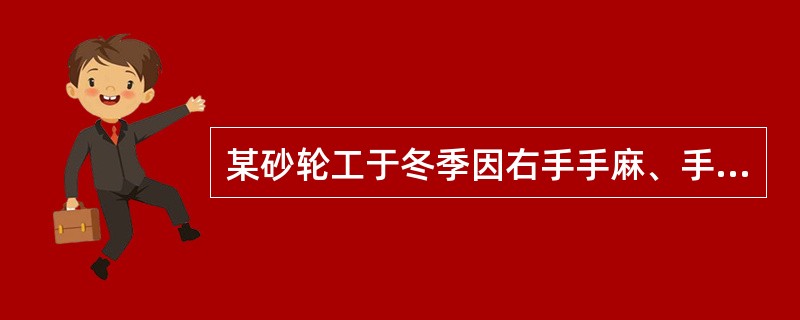 某砂轮工于冬季因右手手麻、手痛、夜间疼痛加剧影响睡眠，而赴医院诊治上题病例若怀疑