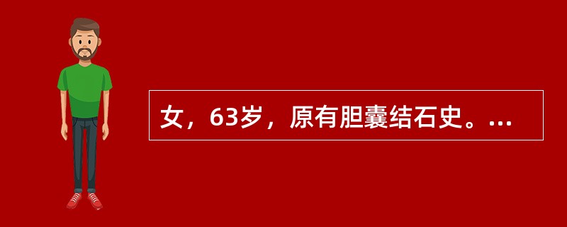 女，63岁，原有胆囊结石史。近来突发右上腹痛伴发热，超声见胆囊增大，囊壁增厚，呈