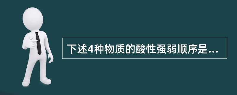 下述4种物质的酸性强弱顺序是（）。苯环-SO3H(IpKA.=0.7)苯环-SO