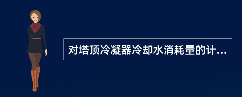 对塔顶冷凝器冷却水消耗量的计算包括（）步骤。