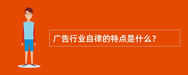 广告行业自律的特点是什么？