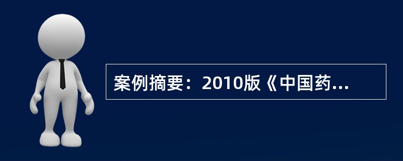 案例摘要：2010版《中国药典》已于2010年10月1日起实施。《中国药典》是国