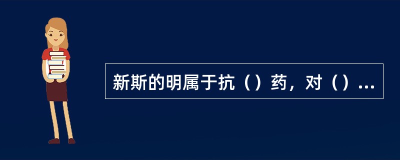 新斯的明属于抗（）药，对（）的兴奋作用最强。它能直接兴奋骨骼运动终板上的（）受体