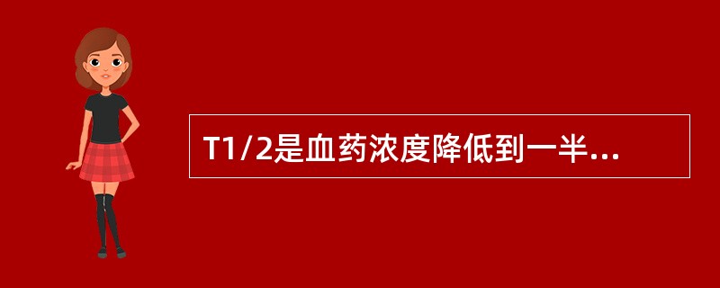 T1/2是血药浓度降低到一半的时间，也称半衰期。