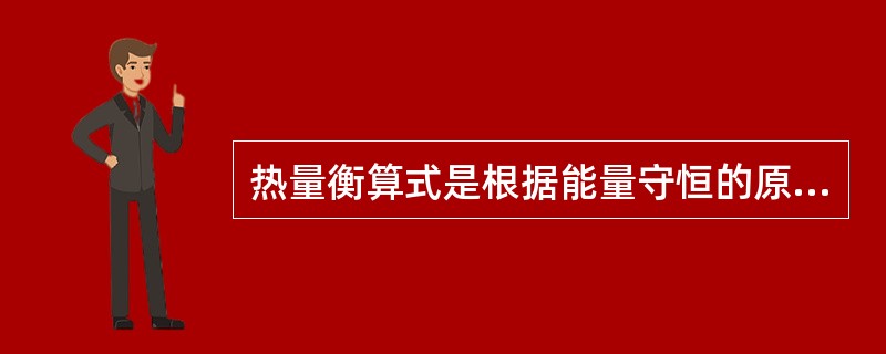 热量衡算式是根据能量守恒的原理得来的。