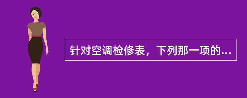 针对空调检修表，下列那一项的说法是错误的？（）